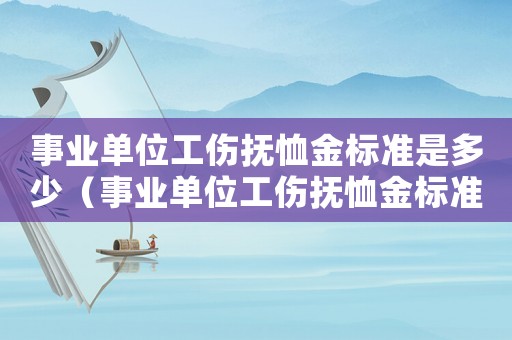 事業(yè)單位工傷撫恤金標準是多少（事業(yè)單位工傷撫恤金標準）