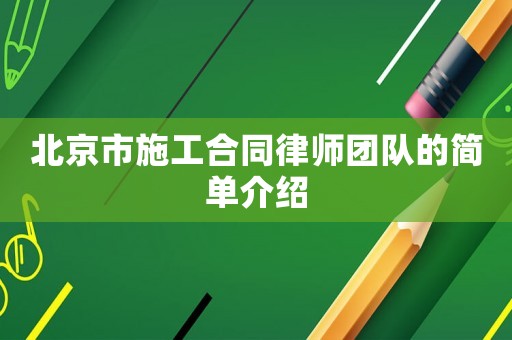 北京市施工合同律師團(tuán)隊(duì)的簡(jiǎn)單介紹