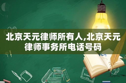 北京天元律師所有人,北京天元律師事務(wù)所電話號(hào)碼