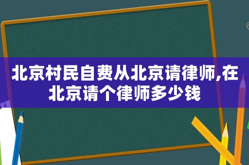 北京村民自費(fèi)從北京請(qǐng)律師,在北京請(qǐng)個(gè)律師多少錢
