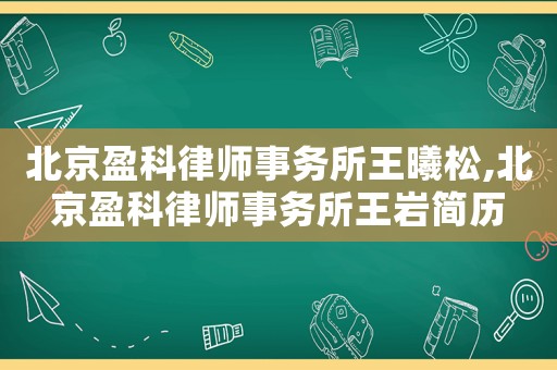 北京盈科律師事務(wù)所王曦松,北京盈科律師事務(wù)所王巖簡歷