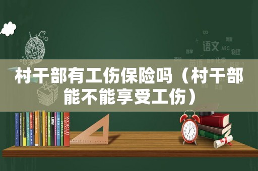 村干部有工傷保險(xiǎn)嗎（村干部能不能享受工傷）