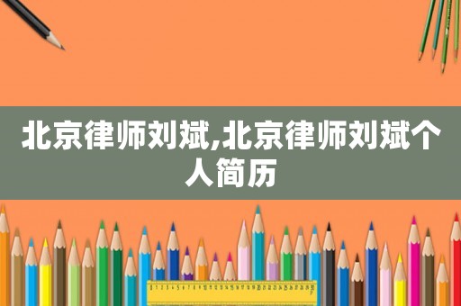 北京律師劉斌,北京律師劉斌個(gè)人簡歷