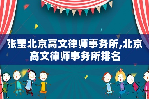 張瑩北京高文律師事務(wù)所,北京高文律師事務(wù)所排名
