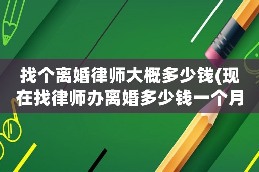 找個(gè)離婚律師大概多少錢(現(xiàn)在找律師辦離婚多少錢一個(gè)月)