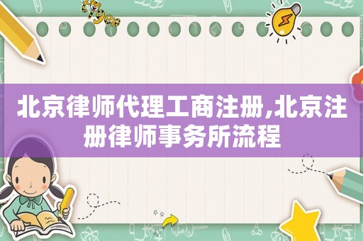 北京律師代理工商注冊(cè),北京注冊(cè)律師事務(wù)所流程