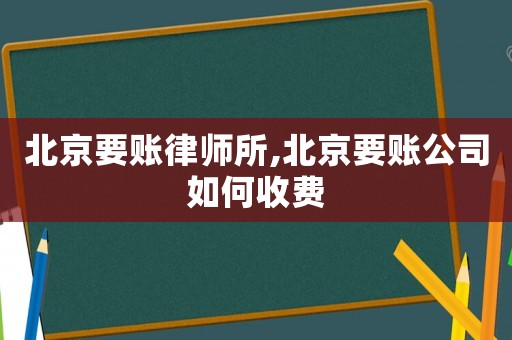 北京要賬律師所,北京要賬公司如何收費(fèi)
