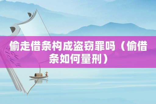 偷走借條構(gòu)成盜竊罪嗎（偷借條如何量刑）