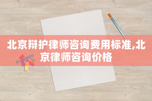 北京辯護(hù)律師咨詢(xún)費(fèi)用標(biāo)準(zhǔn),北京律師咨詢(xún)價(jià)格
