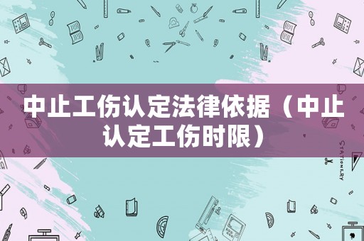 中止工傷認定法律依據(jù)（中止認定工傷時限）