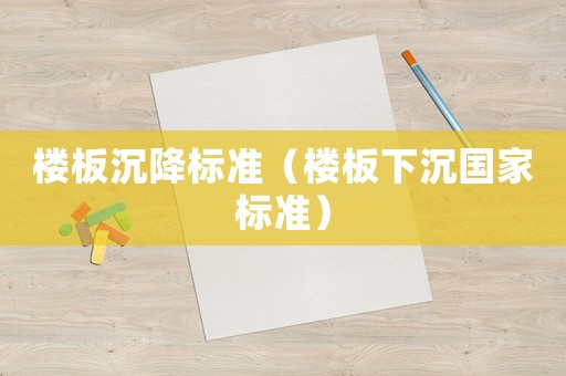 樓板沉降標準（樓板下沉國家標準）