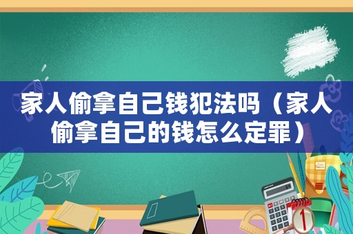 家人偷拿自己錢犯法嗎（家人偷拿自己的錢怎么定罪）