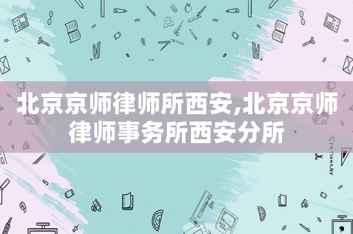 北京京師律師所西安,北京京師律師事務(wù)所西安分所