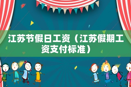 江蘇節(jié)假日工資（江蘇假期工資支付標(biāo)準(zhǔn)）