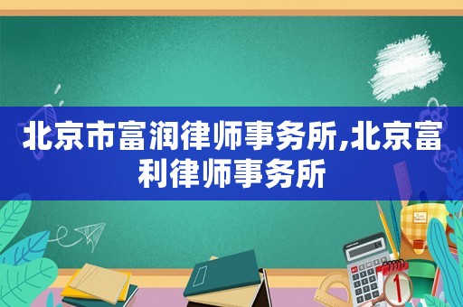 北京市富潤律師事務所,北京富利律師事務所