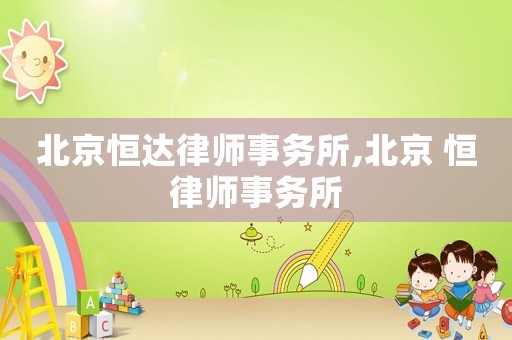 北京恒達(dá)律師事務(wù)所,北京 恒律師事務(wù)所