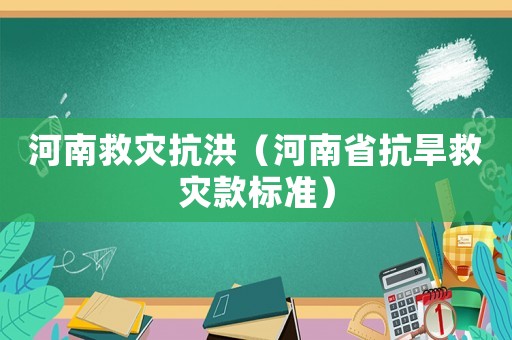 河南救災抗洪（河南省抗旱救災款標準）