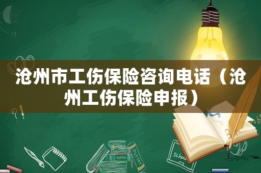 滄州市工傷保險(xiǎn)咨詢電話（滄州工傷保險(xiǎn)申報(bào)）