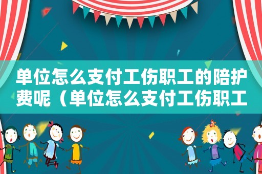 單位怎么支付工傷職工的陪護(hù)費(fèi)呢（單位怎么支付工傷職工的陪護(hù)費(fèi)）