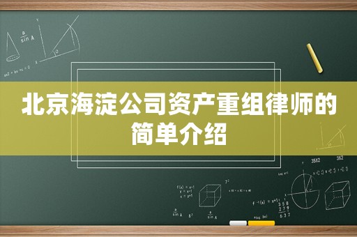 北京海淀公司資產(chǎn)重組律師的簡單介紹