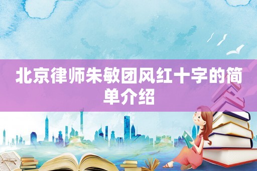 北京律師朱敏團(tuán)風(fēng)紅十字的簡單介紹