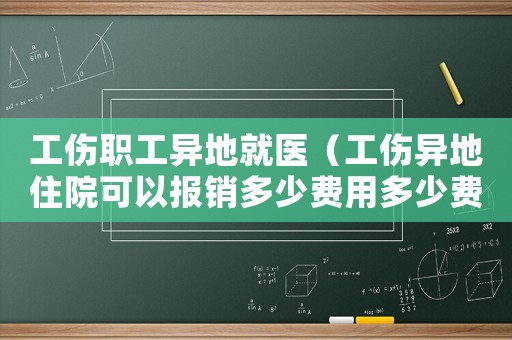 工傷職工異地就醫(yī)（工傷異地住院可以報(bào)銷多少費(fèi)用多少費(fèi)用）