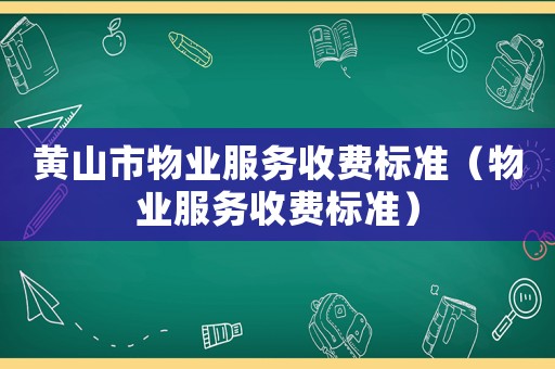黃山市物業(yè)服務(wù)收費(fèi)標(biāo)準(zhǔn)（物業(yè)服務(wù)收費(fèi)標(biāo)準(zhǔn)）