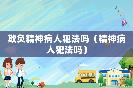 欺負精神病人犯法嗎（精神病人犯法嗎）