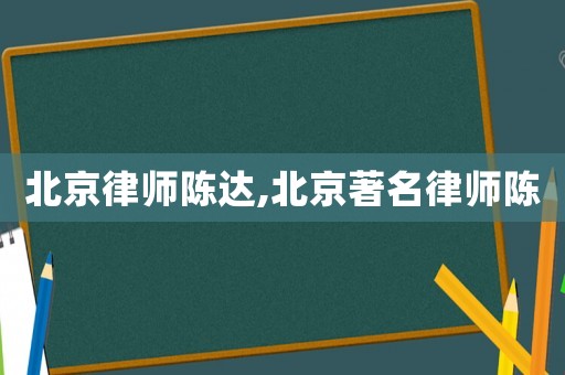 北京律師陳達(dá),北京著名律師陳