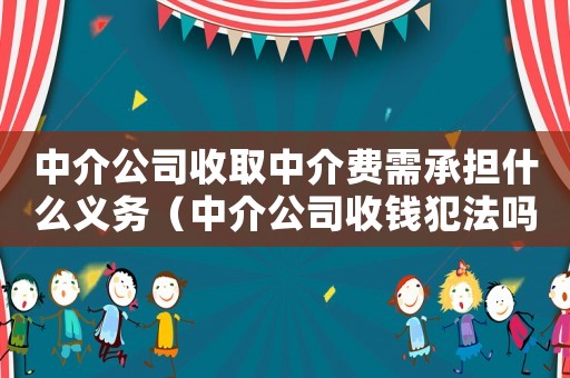 中介公司收取中介費(fèi)需承擔(dān)什么義務(wù)（中介公司收錢犯法嗎）