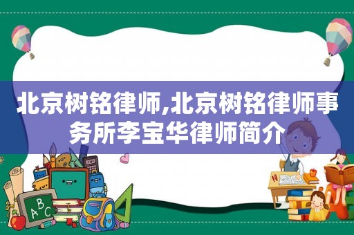 北京樹銘律師,北京樹銘律師事務(wù)所李寶華律師簡介