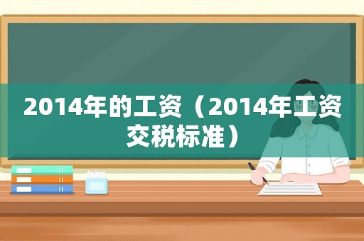 2014年的工資（2014年工資交稅標(biāo)準(zhǔn)）