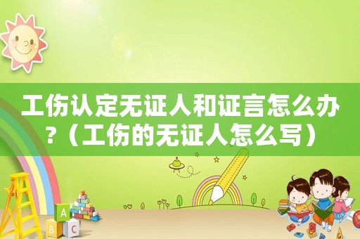 工傷認(rèn)定無證人和證言怎么辦?（工傷的無證人怎么寫）