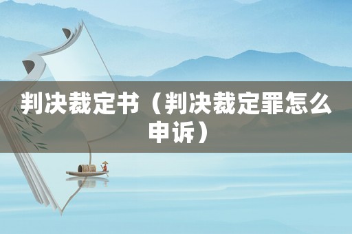 判決裁定書（判決裁定罪怎么申訴）