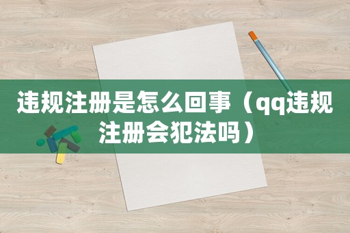 違規(guī)注冊是怎么回事（qq違規(guī)注冊會犯法嗎）