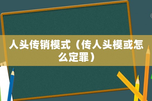 人頭傳銷模式（傳人頭模或怎么定罪）