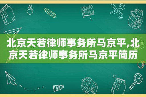 北京天若律師事務(wù)所馬京平,北京天若律師事務(wù)所馬京平簡(jiǎn)歷