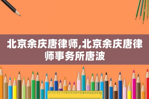 北京余慶唐律師,北京余慶唐律師事務(wù)所唐波