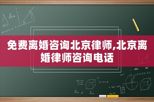 免費離婚咨詢北京律師,北京離婚律師咨詢電話