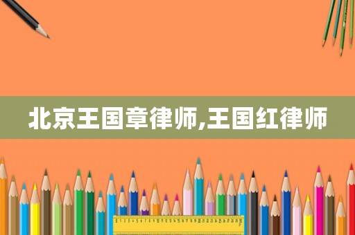 北京王國(guó)章律師,王國(guó)紅律師