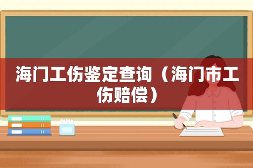 海門(mén)工傷鑒定查詢（海門(mén)市工傷賠償）