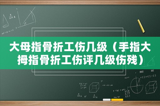 大母指骨折工傷幾級(jí)（手指大拇指骨折工傷評(píng)幾級(jí)傷殘）