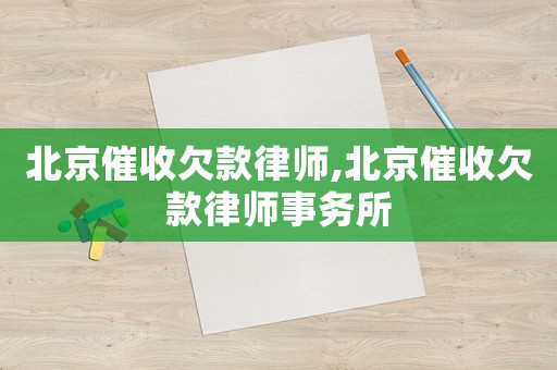 北京催收欠款律師,北京催收欠款律師事務(wù)所