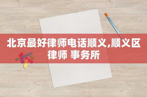 北京最好律師電話(huà)順義,順義區(qū)律師 事務(wù)所