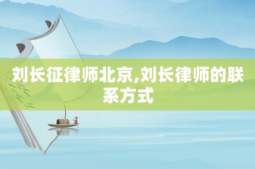 劉長(zhǎng)征律師北京,劉長(zhǎng)律師的聯(lián)系方式