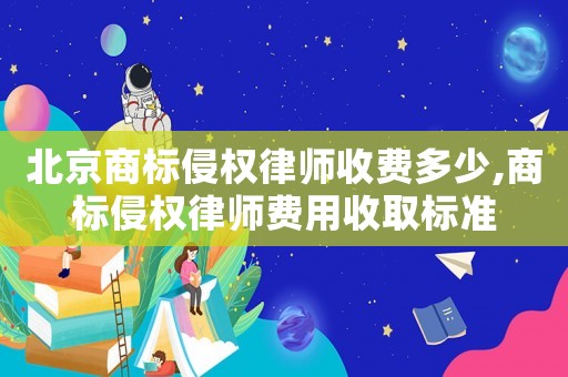 北京商標(biāo)侵權(quán)律師收費(fèi)多少,商標(biāo)侵權(quán)律師費(fèi)用收取標(biāo)準(zhǔn)