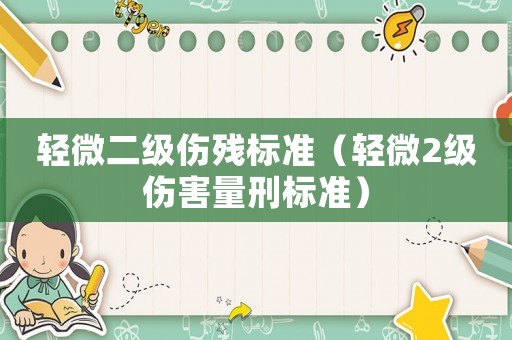 輕微二級傷殘標(biāo)準(zhǔn)（輕微2級傷害量刑標(biāo)準(zhǔn)）