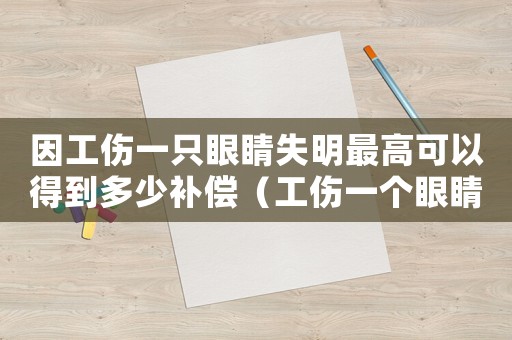 因工傷一只眼睛失明最高可以得到多少補(bǔ)償（工傷一個(gè)眼睛瞎了怎么賠償）