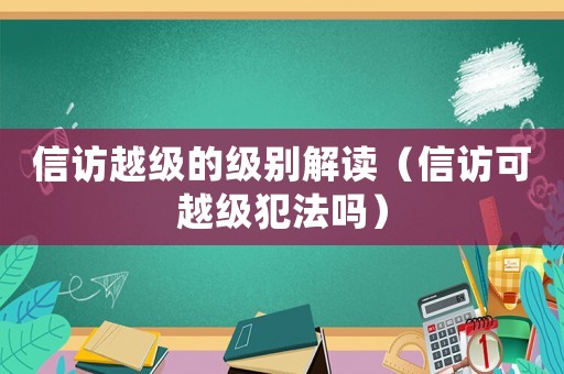 信訪越級(jí)的級(jí)別解讀（信訪可越級(jí)犯法嗎）