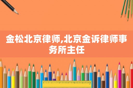 金松北京律師,北京金訴律師事務(wù)所主任